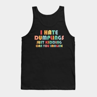 Funny I Hate Dumplings Just Kidding Can You Imagine Tank Top